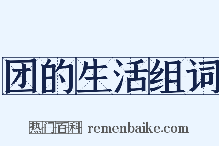 团的生活组词是什么意思的图片